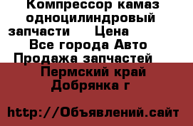 Компрессор камаз одноцилиндровый (запчасти)  › Цена ­ 2 000 - Все города Авто » Продажа запчастей   . Пермский край,Добрянка г.